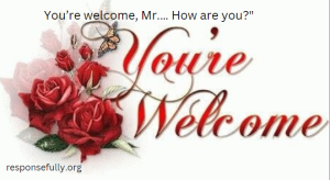 You’re welcome, Mr.… How are you?"